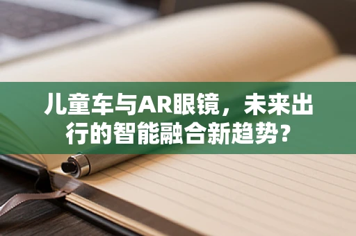 儿童车与AR眼镜，未来出行的智能融合新趋势？
