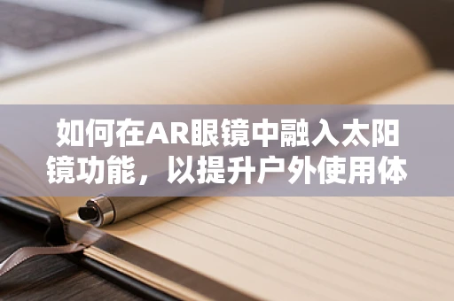 如何在AR眼镜中融入太阳镜功能，以提升户外使用体验？