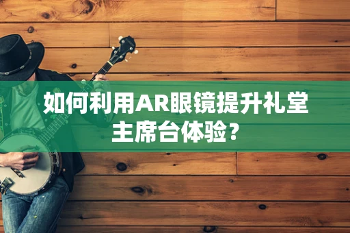 如何利用AR眼镜提升礼堂主席台体验？