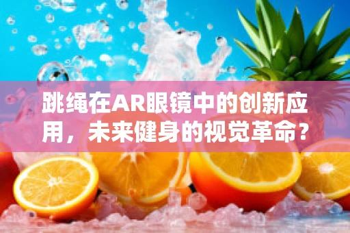 跳绳在AR眼镜中的创新应用，未来健身的视觉革命？