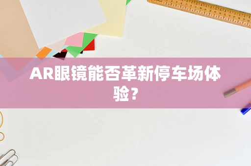 AR眼镜能否革新停车场体验？