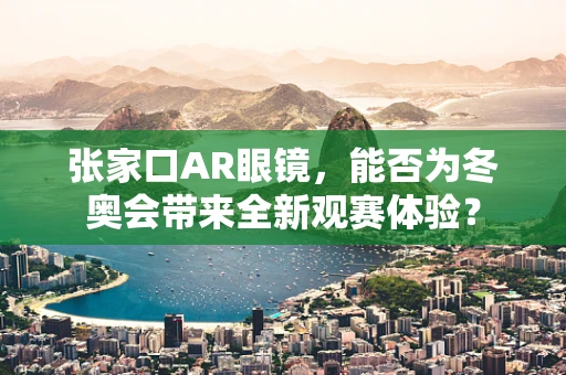 张家口AR眼镜，能否为冬奥会带来全新观赛体验？