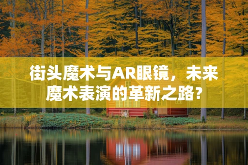街头魔术与AR眼镜，未来魔术表演的革新之路？