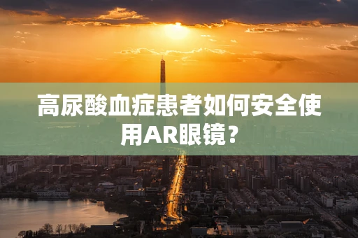 高尿酸血症患者如何安全使用AR眼镜？