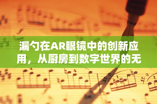 漏勺在AR眼镜中的创新应用，从厨房到数字世界的无缝衔接？