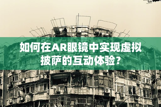 如何在AR眼镜中实现虚拟披萨的互动体验？