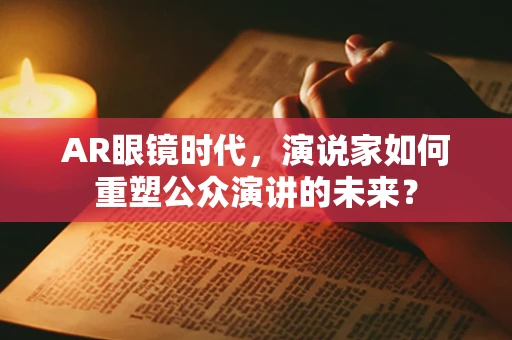 AR眼镜时代，演说家如何重塑公众演讲的未来？
