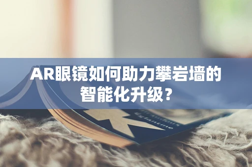 AR眼镜如何助力攀岩墙的智能化升级？