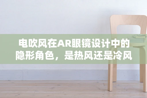 电吹风在AR眼镜设计中的隐形角色，是热风还是冷风更合适？
