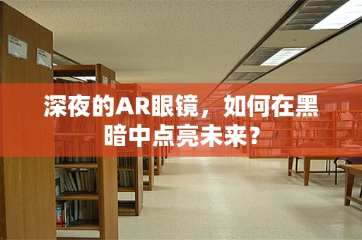 深夜的AR眼镜，如何在黑暗中点亮未来？