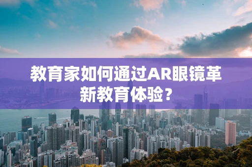 教育家如何通过AR眼镜革新教育体验？