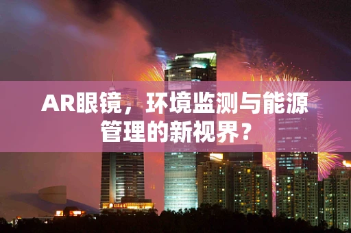 AR眼镜，环境监测与能源管理的新视界？