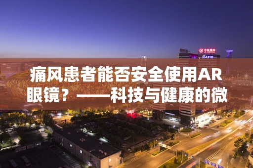 痛风患者能否安全使用AR眼镜？——科技与健康的微妙平衡