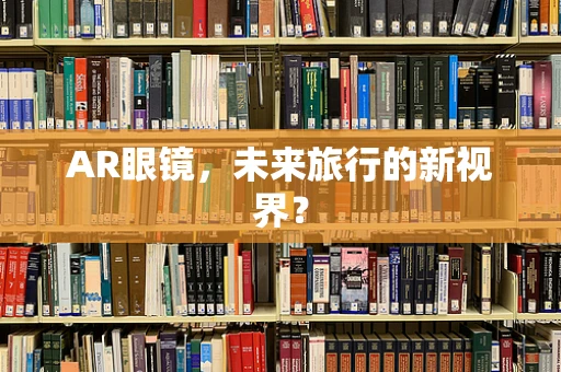 AR眼镜，未来旅行的新视界？