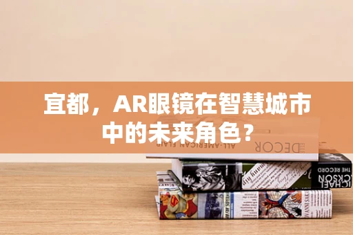 宜都，AR眼镜在智慧城市中的未来角色？