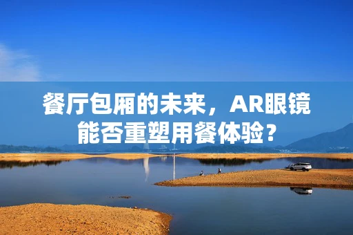 餐厅包厢的未来，AR眼镜能否重塑用餐体验？