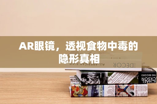 AR眼镜，透视食物中毒的隐形真相