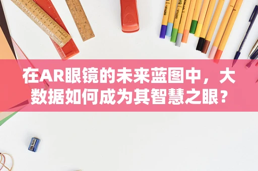 在AR眼镜的未来蓝图中，大数据如何成为其智慧之眼？