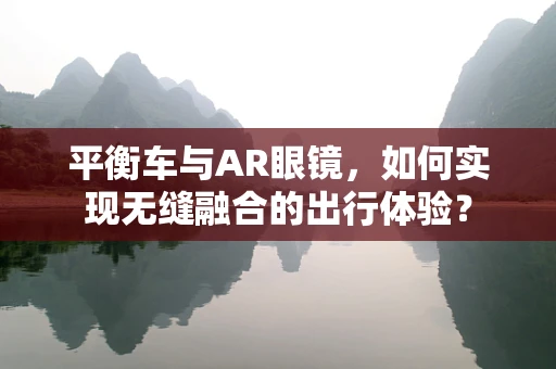 平衡车与AR眼镜，如何实现无缝融合的出行体验？