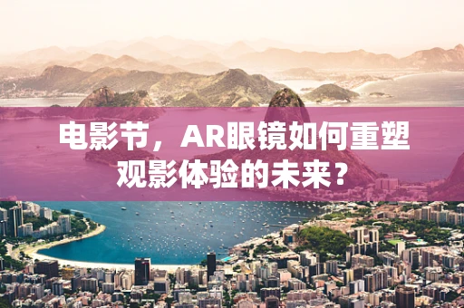 电影节，AR眼镜如何重塑观影体验的未来？