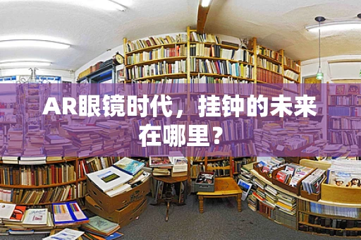 AR眼镜时代，挂钟的未来在哪里？