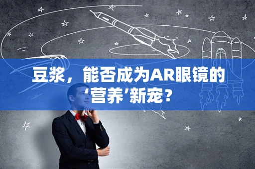 豆浆，能否成为AR眼镜的‘营养’新宠？