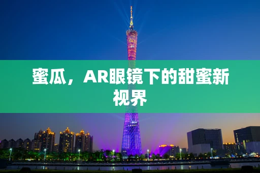 蜜瓜，AR眼镜下的甜蜜新视界