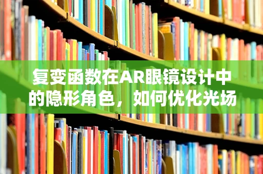 复变函数在AR眼镜设计中的隐形角色，如何优化光场处理？