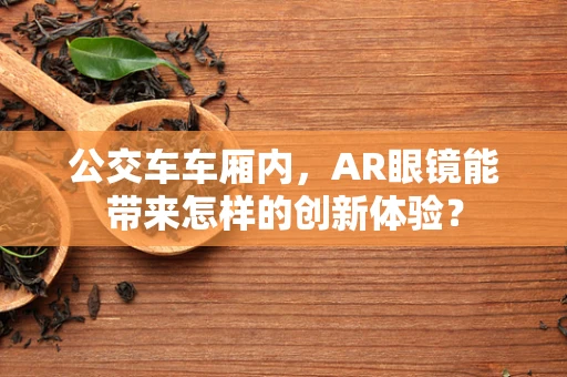 公交车车厢内，AR眼镜能带来怎样的创新体验？