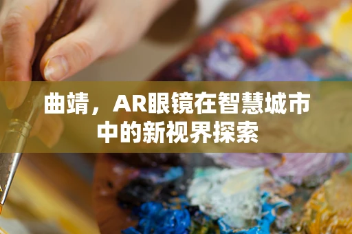 曲靖，AR眼镜在智慧城市中的新视界探索