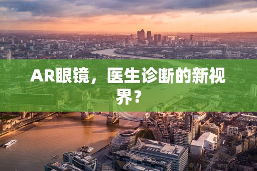 AR眼镜，医生诊断的新视界？