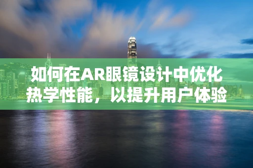 如何在AR眼镜设计中优化热学性能，以提升用户体验？