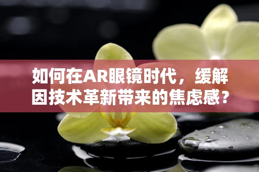 如何在AR眼镜时代，缓解因技术革新带来的焦虑感？