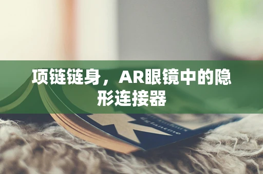 项链链身，AR眼镜中的隐形连接器