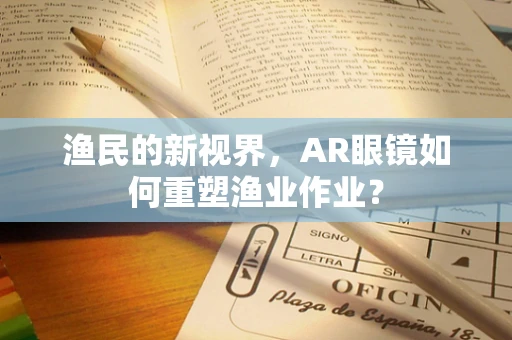 渔民的新视界，AR眼镜如何重塑渔业作业？