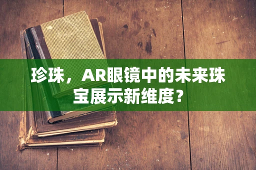 珍珠，AR眼镜中的未来珠宝展示新维度？