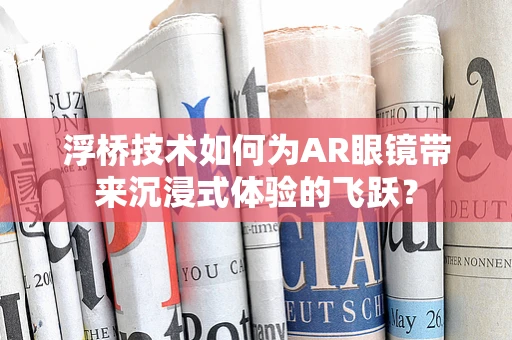 浮桥技术如何为AR眼镜带来沉浸式体验的飞跃？