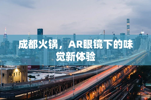 成都火锅，AR眼镜下的味觉新体验