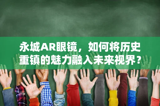 永城AR眼镜，如何将历史重镇的魅力融入未来视界？