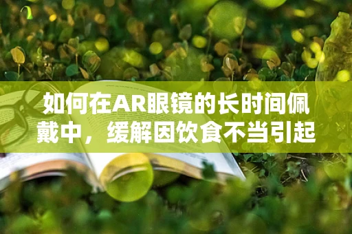 如何在AR眼镜的长时间佩戴中，缓解因饮食不当引起的腹泻？