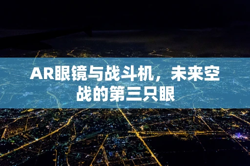 AR眼镜与战斗机，未来空战的第三只眼