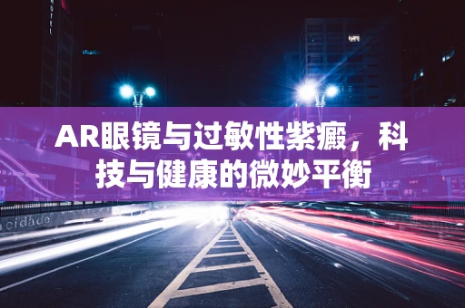 AR眼镜与过敏性紫癜，科技与健康的微妙平衡