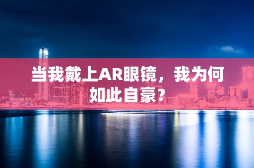 当我戴上AR眼镜，我为何如此自豪？
