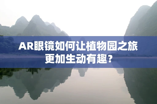 AR眼镜如何让植物园之旅更加生动有趣？