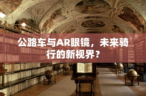 公路车与AR眼镜，未来骑行的新视界？