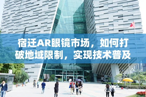 宿迁AR眼镜市场，如何打破地域限制，实现技术普及？