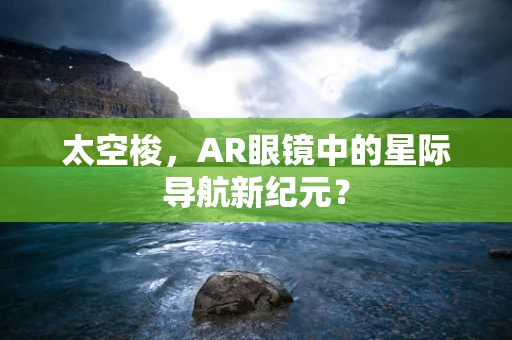 太空梭，AR眼镜中的星际导航新纪元？