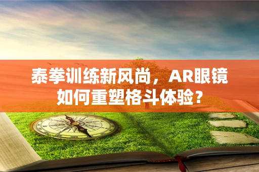 泰拳训练新风尚，AR眼镜如何重塑格斗体验？