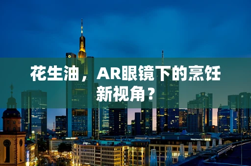 花生油，AR眼镜下的烹饪新视角？