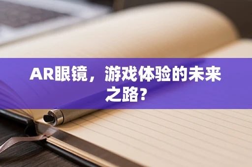 AR眼镜，游戏体验的未来之路？